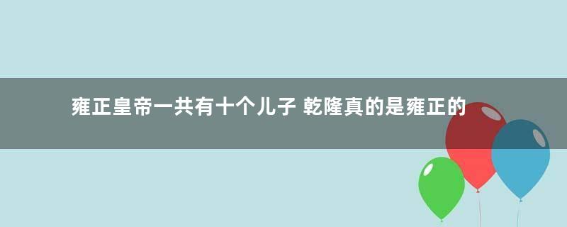 雍正皇帝一共有十个儿子 乾隆真的是雍正的第四个儿子吗